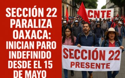 Sección 22 paraliza Oaxaca: anuncian paro indefinido desde el 15 de mayo