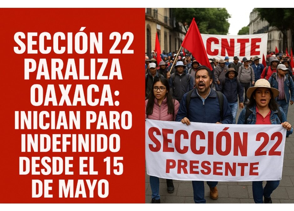 Sección 22 paraliza Oaxaca: anuncian paro indefinido desde el 15 de mayo
