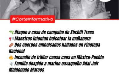 Corte Informativo Periodistas Oaxaca: Ataque a casa de campaña de Xóchilt Tress