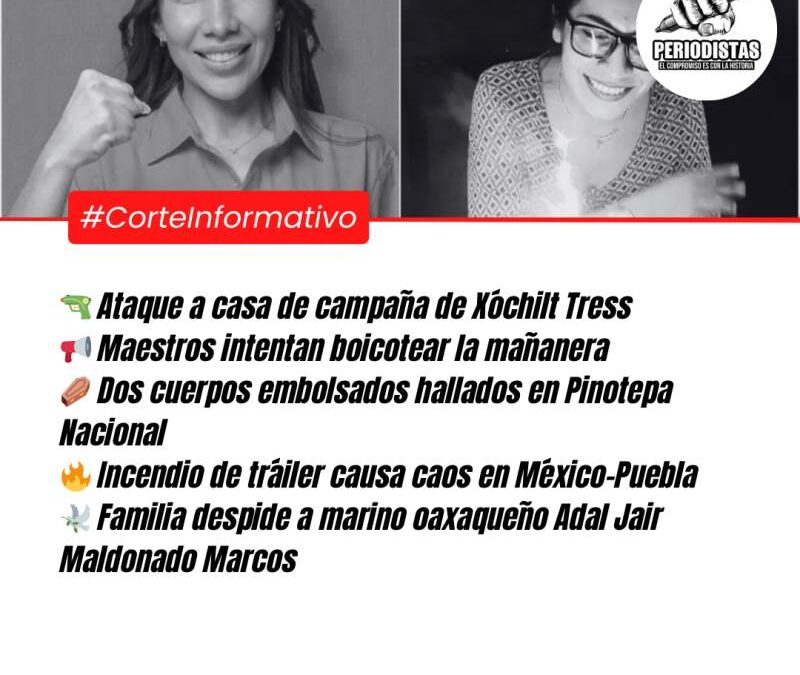 Corte Informativo Periodistas Oaxaca: Ataque a casa de campaña de Xóchilt Tress