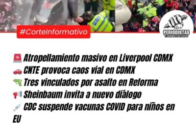 Corte Informativo Periodistas Oaxaca: Atropellamiento masivo en Liverpool sacude CDMX