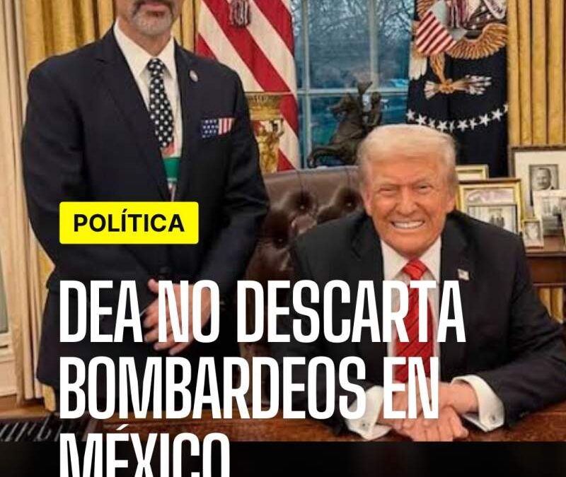 DEA deja abierta posibilidad de bombardeo a cárteles en México si lo ordena Trump
