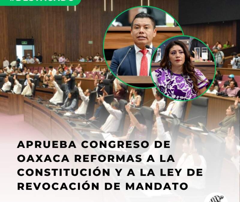 Aprueba Congreso de Oaxaca reformas a la Constitución y a la Ley de Revocación de Mandato