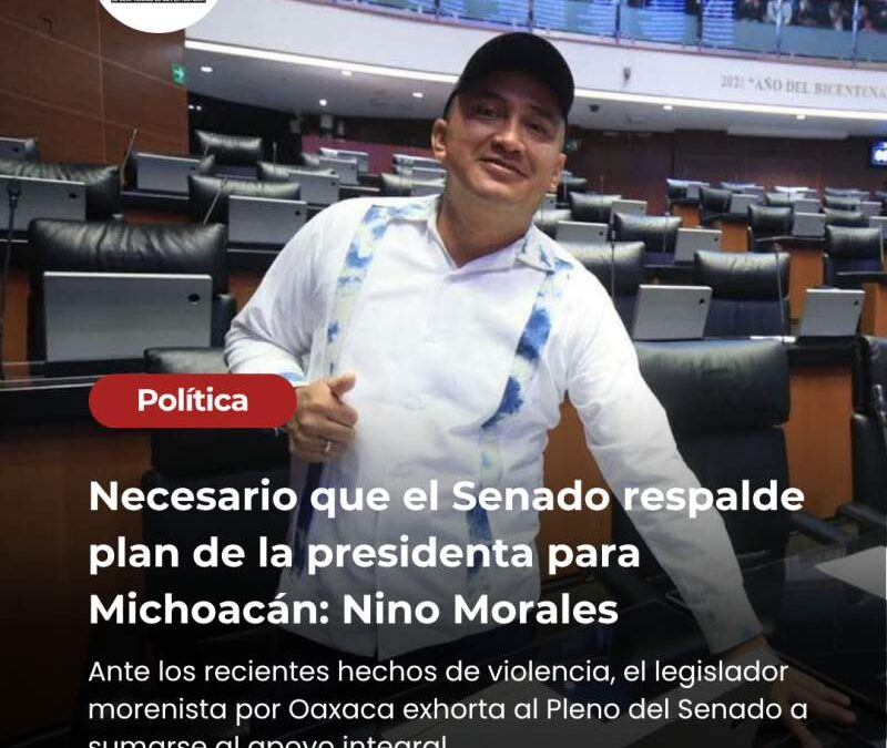 Necesario que el Senado respalde plan de la presidenta para Michoacán: Nino Morales