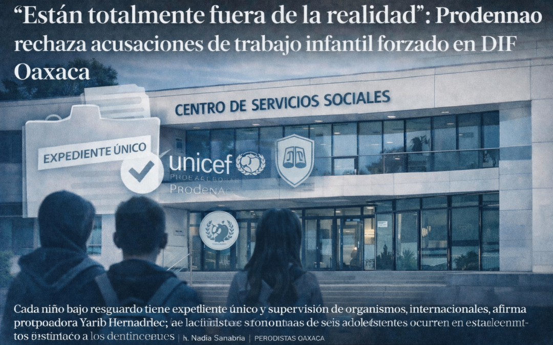 “Están totalmente fuera de la realidad”: Prodennao rechaza acusaciones de trabajo infantil forzado en DIF Oaxaca