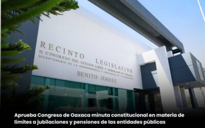 Aprueba Congreso de Oaxaca minuta constitucional en materia de límite a las jubilaciones y pensiones de las entidades públicas