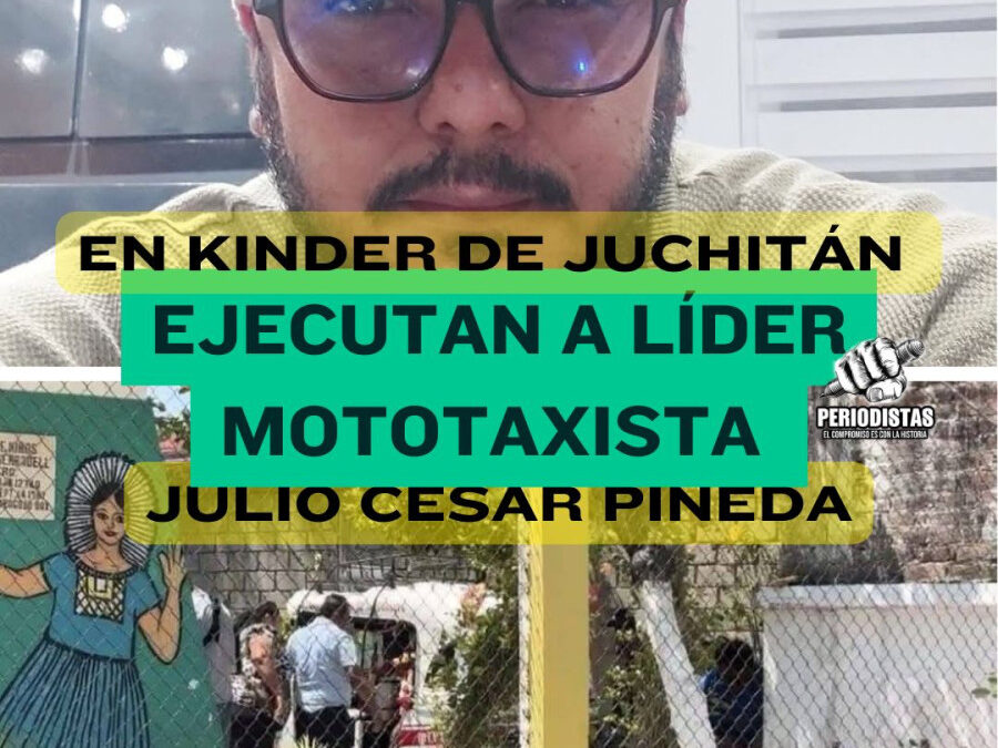 Líder mototaxista Julio César Pineda Orozco es ejecutado a balazos en jardín de niños de Juchitán
