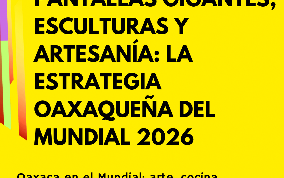 Pantallas gigantes, esculturas y artesanía: la estrategia oaxaqueña del Mundial 2026